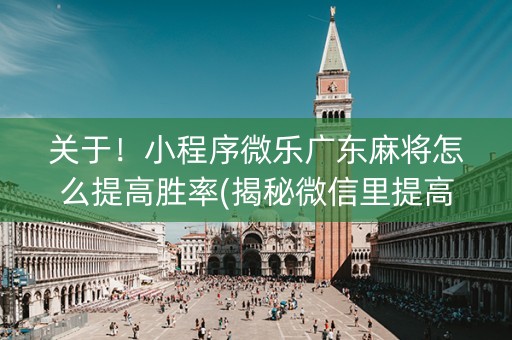 关于！小程序微乐广东麻将怎么提高胜率(揭秘微信里提高胜率)