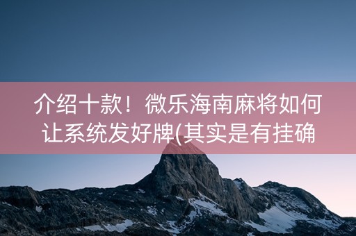 介绍十款！微乐海南麻将如何让系统发好牌(其实是有挂确实有挂)