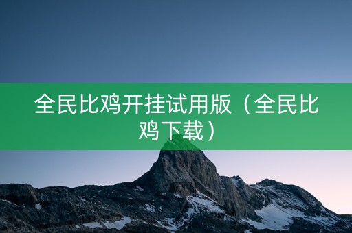 全民比鸡开挂试用版（全民比鸡下载）