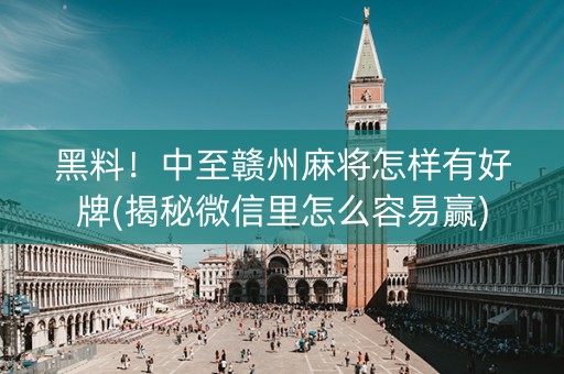 黑料！中至赣州麻将怎样有好牌(揭秘微信里怎么容易赢)