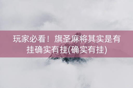 玩家必看！旗圣麻将其实是有挂确实有挂(确实有挂)