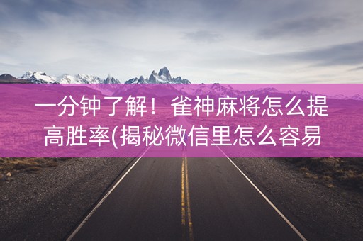 一分钟了解！雀神麻将怎么提高胜率(揭秘微信里怎么容易赢)