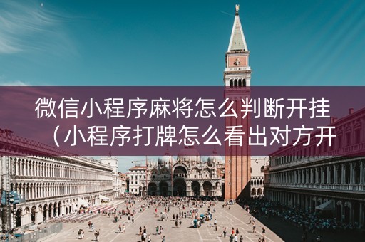 微信小程序麻将怎么判断开挂（小程序打牌怎么看出对方开挂?）