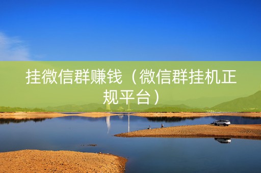 挂微信群赚钱（微信群挂机正规平台）
