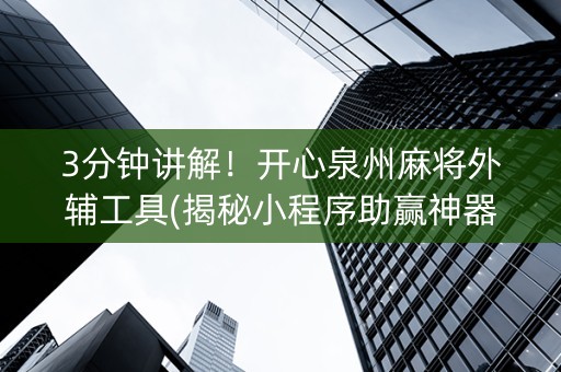 3分钟讲解！开心泉州麻将外辅工具(揭秘小程序助赢神器)