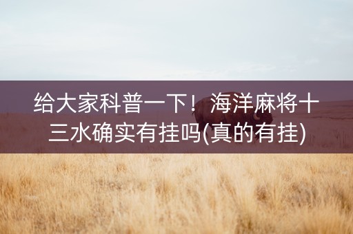 给大家科普一下！海洋麻将十三水确实有挂吗(真的有挂)