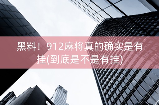 黑料！912麻将真的确实是有挂(到底是不是有挂)