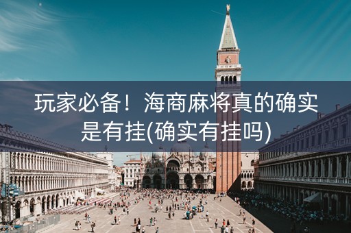 玩家必备！海商麻将真的确实是有挂(确实有挂吗)