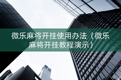 微乐麻将开挂使用办法（微乐麻将开挂教程演示）