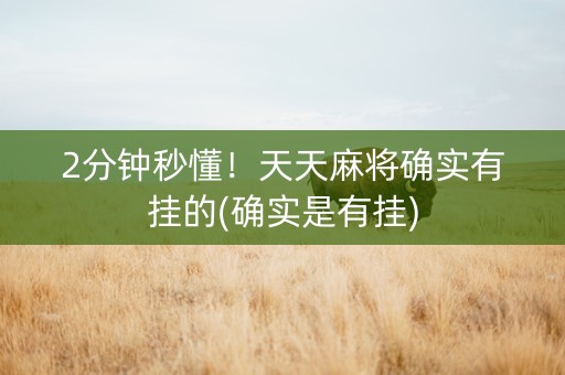 2分钟秒懂！天天麻将确实有挂的(确实是有挂)