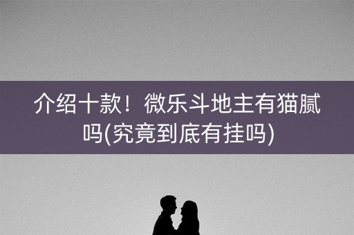 介绍十款！微乐斗地主有猫腻吗(究竟到底有挂吗)