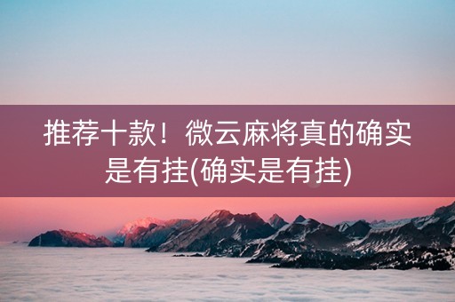 推荐十款！微云麻将真的确实是有挂(确实是有挂)