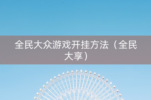 全民大众游戏开挂方法（全民大享）
