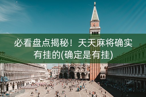必看盘点揭秘！天天麻将确实有挂的(确定是有挂)