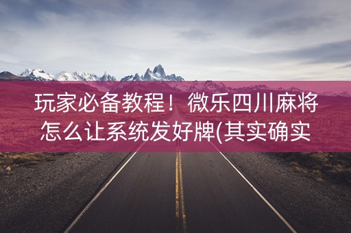 玩家必备教程！微乐四川麻将怎么让系统发好牌(其实确实有挂)