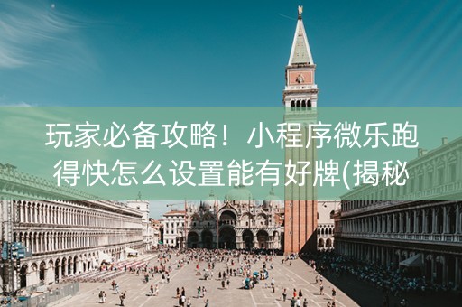 玩家必备攻略！小程序微乐跑得快怎么设置能有好牌(揭秘小程序输赢规律)