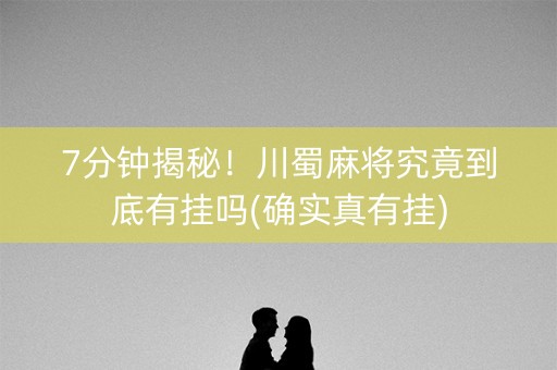 7分钟揭秘！川蜀麻将究竟到底有挂吗(确实真有挂)