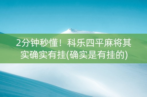 2分钟秒懂！科乐四平麻将其实确实有挂(确实是有挂的)