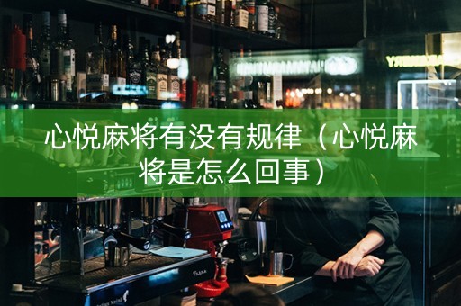 心悦麻将有没有规律（心悦麻将是怎么回事）