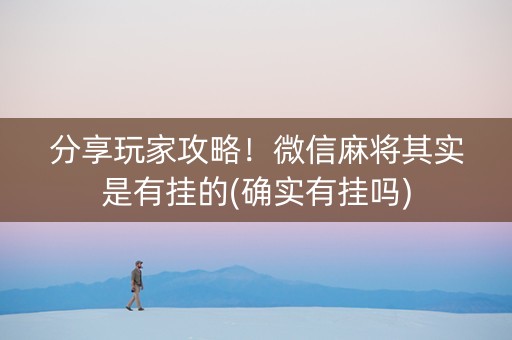 分享玩家攻略！微信麻将其实是有挂的(确实有挂吗)
