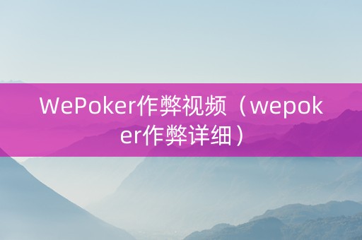 WePoker作弊视频（wepoker作弊详细）