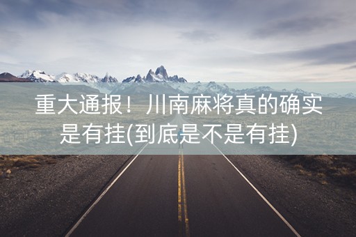 重大通报！川南麻将真的确实是有挂(到底是不是有挂)