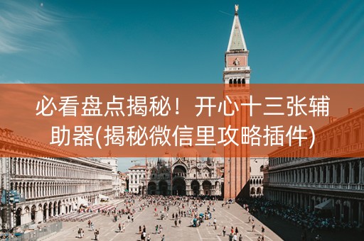 必看盘点揭秘！开心十三张辅助器(揭秘微信里攻略插件)