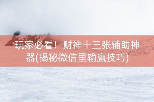 玩家必看！财神十三张辅助神器(揭秘微信里输赢技巧)