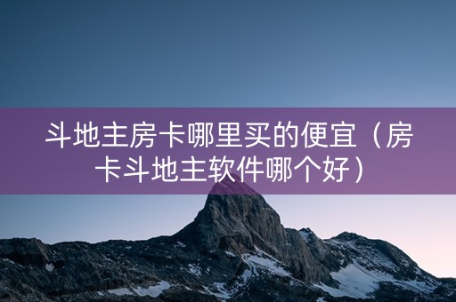 斗地主房卡哪里买的便宜（房卡斗地主软件哪个好）