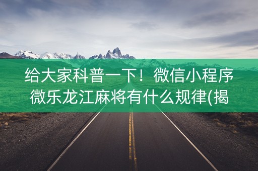 给大家科普一下！微信小程序微乐龙江麻将有什么规律(揭秘手机上插件免费)