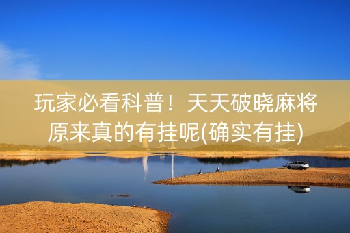 玩家必看科普！天天破晓麻将原来真的有挂呢(确实有挂)