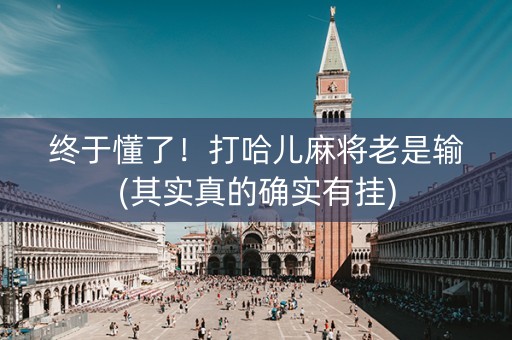 终于懂了！打哈儿麻将老是输(其实真的确实有挂)
