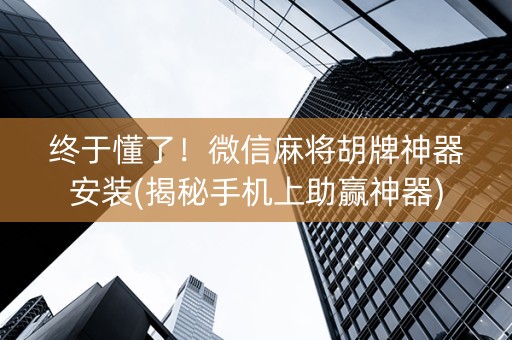终于懂了！微信麻将胡牌神器安装(揭秘手机上助赢神器)
