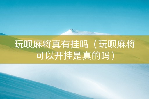 玩呗麻将真有挂吗（玩呗麻将可以开挂是真的吗）