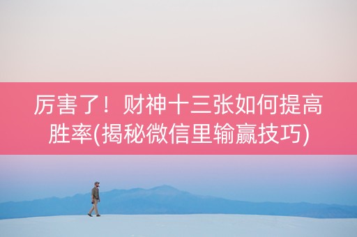厉害了！财神十三张如何提高胜率(揭秘微信里输赢技巧)