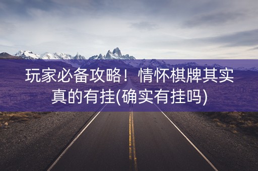 玩家必备攻略！情怀棋牌其实真的有挂(确实有挂吗)