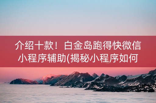 介绍十款！白金岛跑得快微信小程序辅助(揭秘小程序如何让牌变好)