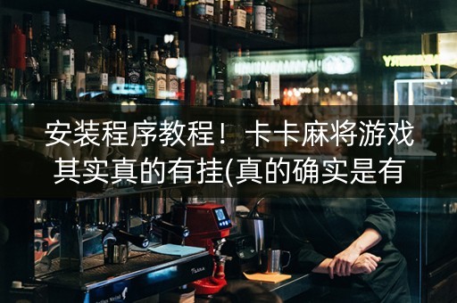 安装程序教程！卡卡麻将游戏其实真的有挂(真的确实是有挂)