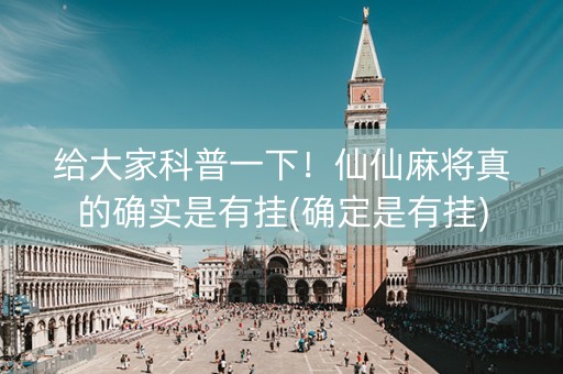 给大家科普一下！仙仙麻将真的确实是有挂(确定是有挂)