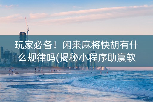 玩家必备！闲来麻将快胡有什么规律吗(揭秘小程序助赢软件)