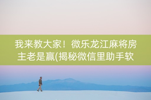 我来教大家！微乐龙江麻将房主老是赢(揭秘微信里助手软件)