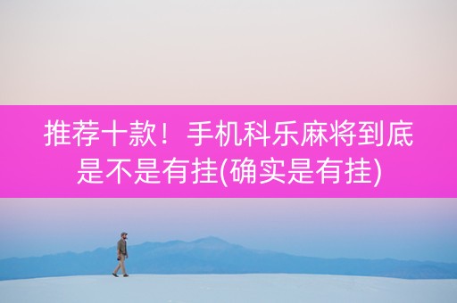 推荐十款！手机科乐麻将到底是不是有挂(确实是有挂)