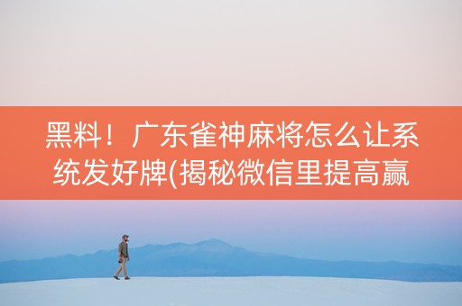 黑料！广东雀神麻将怎么让系统发好牌(揭秘微信里提高赢的概率)