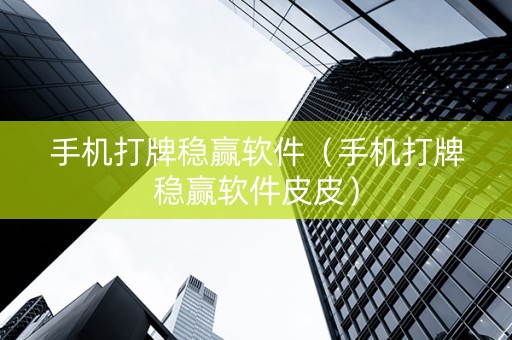 手机打牌稳赢软件（手机打牌稳赢软件皮皮）