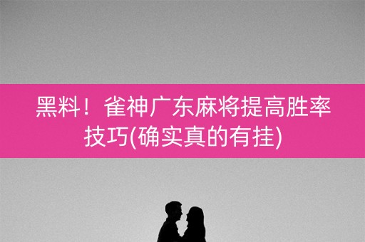 黑料！雀神广东麻将提高胜率技巧(确实真的有挂)