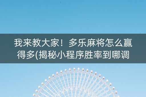 我来教大家！多乐麻将怎么赢得多(揭秘小程序胜率到哪调)