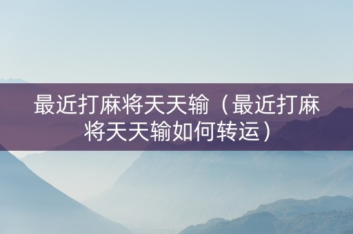 最近打麻将天天输（最近打麻将天天输如何转运）