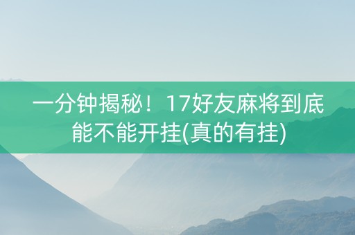 一分钟揭秘！17好友麻将到底能不能开挂(真的有挂)