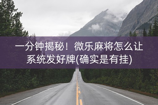 一分钟揭秘！微乐麻将怎么让系统发好牌(确实是有挂)