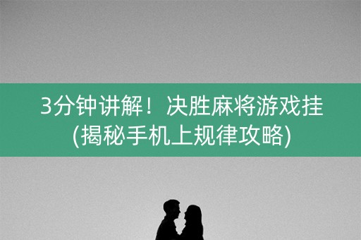 3分钟讲解！决胜麻将游戏挂(揭秘手机上规律攻略)